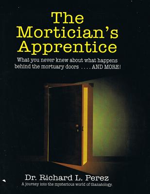 The Mortician's Apprentice: What you never knew about what happens behind the mortuary doors . . . and more! - Per4ez, Richard L