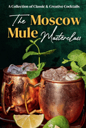 The Moscow Mule Masterclass: A Collection of Classic & Creative Cocktails: Moscow Recipes