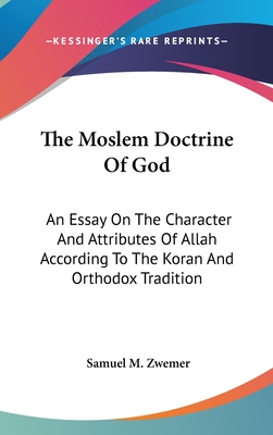 The Moslem Doctrine Of God: An Essay On The Character And Attributes Of Allah According To The Koran And Orthodox Tradition - Zwemer, Samuel M