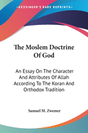 The Moslem Doctrine Of God: An Essay On The Character And Attributes Of Allah According To The Koran And Orthodox Tradition