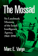 The Mossad: Six Landmark Missions of the Israeli Intelligence Agency, 1960-1990 - Vargo, Marc E, MS