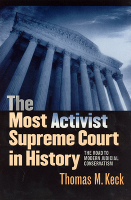 The Most Activist Supreme Court in History: The Road to Modern Judicial Conservatism - Keck, Thomas M