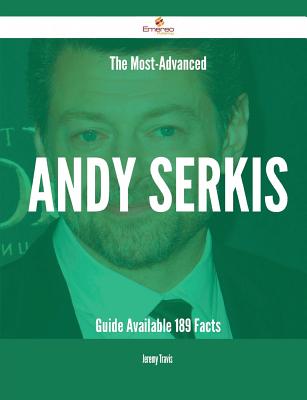 The Most-Advanced Andy Serkis Guide Available - 189 Facts - Travis, Jeremy, Professor