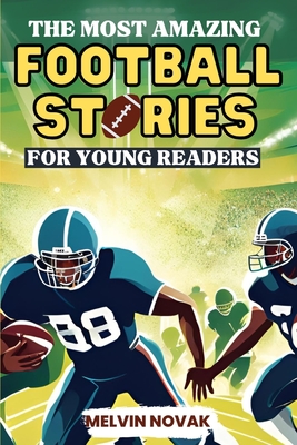 The Most Amazing Football Stories for Young Readers: Empowering True Tales of Football Icons with Life Lessons - Novak, Melvin