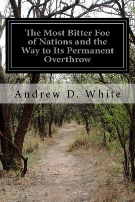 The Most Bitter Foe of Nations and the Way to Its Permanent Overthrow - White, Andrew D