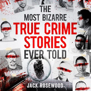 The Most Bizarre True Crime Stories Ever Told: 20 Unforgettable and Twisted True Crime Cases That Will Haunt You