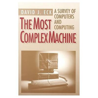 The Most Complex Machine: A Survey of Computers and Computing - Eck, David J