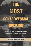 The Most Controversial Decision: Truman, the Atomic Bombs, and the Defeat of Japan