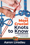 The Most Crucial Knots to Know: Beginner Step-by-Step Guide How to Tie 40+ Knots for Camping, Survival, and Preppers