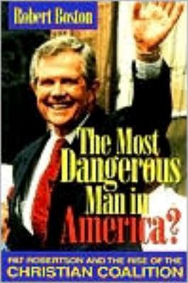 The Most Dangerous Man in America?: Pat Robertson and the Rise of the Christian Coalition - Boston, Robert