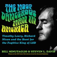The Most Dangerous Man in America: Timothy Leary, Richard Nixon, and the Hunt for the Fugitive King of LSD