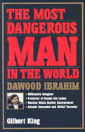 The Most Dangerous Man in the World: Dawood Ibrahim: Billionaire Gangster, Protector of Osama Bin Laden, Nuclear Black Market Entrepreneur, Islamic Extremist and Global Terrorist