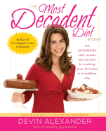 The Most Decadent Diet Ever!: The Cookbook That Reveals the Secrets to Cooking Your Favorites in a Healthier Way