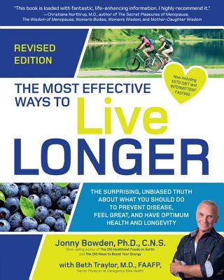 The Most Effective Ways to Live Longer, Revised: The Surprising, Unbiased Truth About What You Should Do to Prevent Disease, Feel Great, and Have Optimum Health and Longevity - Bowden, Jonny, and Traylor, Beth, M.D.