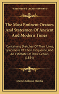 The Most Eminent Orators and Statesmen of Ancient and Modern Times; Containing Sketches of Their Lives, Specimens of Their Eloquence, and an Estimate of Their Genius