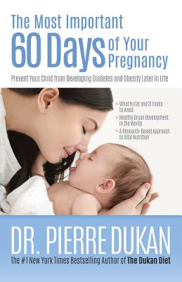 The Most Important 60 Days of Your Pregnancy: Prevent Your Child from Developing Diabetes and Obesity Later in Life - Dukan, Pierre, Dr.