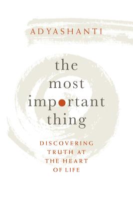 The Most Important Thing: Discovering Truth at the Heart of Life - Adyashanti