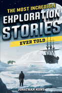 The Most Incredible Exploration Stories Ever Told: A Collection of Extraordinary Tales From Our World's Greatest Explorers