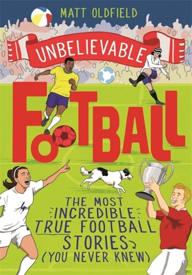 The Most Incredible True Football Stories (You Never Knew): Winner of the Telegraph Children's Sports Book of the Year - Oldfield, Matt