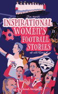 The Most Inspirational Women's Football Stories Of All Time: For Teenage Girls!
