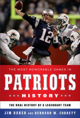 The Most Memorable Games in Patriots History: The Oral History of a Legendary Team - Baker, Jim, and Corbett, Bernard M