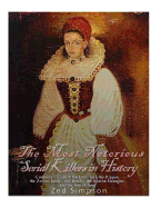 The Most Notorious Serial Killers in History: Countess Elizabeth Bathory, Jack the Ripper, the Zodiac Killer, Ted Bundy, the B