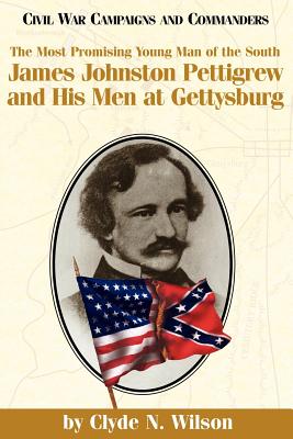 The Most Promising Man of the South: James Johnston Pettigrew and His Men at Gettysburg - Wilson, Clyde N