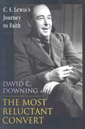 The Most Reluctant Convert: C. S. Lewis's Journey to Faith - Downing, David C, Dr.