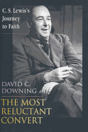 The Most Reluctant Convert: C.S.Lewis's Journey to Faith - Downing, David C.