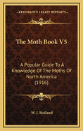 The Moth Book V5: A Popular Guide to a Knowledge of the Moths of North America (1916)