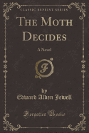 The Moth Decides: A Novel (Classic Reprint)