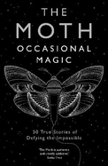 The Moth: Occasional Magic: 50 True Stories of Defying the Impossible
