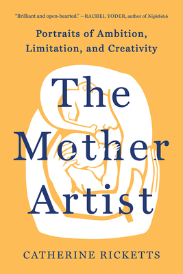 The Mother Artist: Portraits of Ambition, Limitation, and Creativity - Ricketts, Catherine