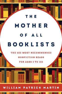 The Mother of All Booklists: The 500 Most Recommended Nonfiction Reads for Ages 3 to 103 - Martin, William Patrick