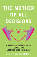 The Mother of All Decisions: A Memoir of Mother Loss, Legacy, and Adopting Kids in Midlife