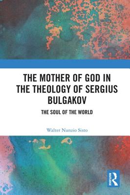 The Mother of God in the Theology of Sergius Bulgakov: The Soul of the World - Nunzio Sisto, Walter