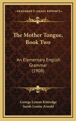 The Mother Tongue, Book Two: An Elementary English Grammar (1908) - Kittredge, George Lyman, and Arnold, Sarah Louise