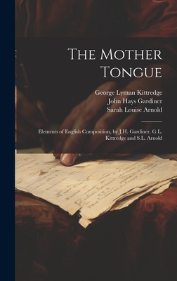 The Mother Tongue: Elements of English Composition, by J.H. Gardiner, G.L. Kittredge and S.L. Arnold - Gardiner, John Hays, and Arnold, Sarah Louise, and Kittredge, George Lyman