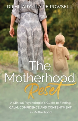 The Motherhood Reset: A Clinical Psychologist's Guide to Finding Calm, Confidence and Contentment in Motherhood - Rowsell, Hilary Claire