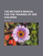 The Mother's Manual for the Training of Her Children