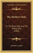 The Mother's Rule: Or the Right Way and the Wrong Way (1888)