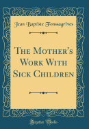 The Mother's Work with Sick Children (Classic Reprint)