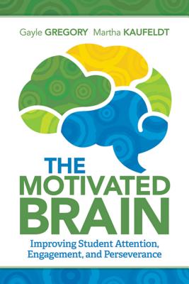 The Motivated Brain: Improving Student Attention, Engagement, and Perseverance - Gregory, Gayle, and Kaufeldt, Martha