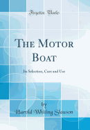 The Motor Boat: Its Selection, Care and Use (Classic Reprint)