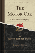 The Motor Car: A Book of Simplified Upkeep (Classic Reprint)