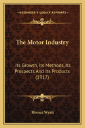 The Motor Industry: Its Growth, Its Methods, Its Prospects and Its Products (1917)