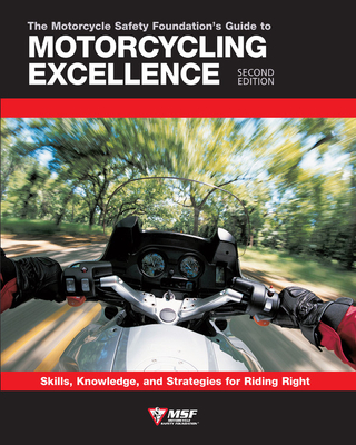 The Motorcycle Safety Foundation's Guide to Motorcycling Excellence, Second Edition: Skills, Knowledge, and Strategies for Riding Right - Motorcycle Safety Foundation