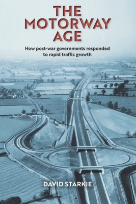 The Motorway Age: How post-war governments responded to rapid traffic growth - Starkie, David