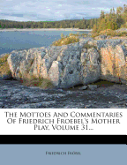 The Mottoes and Commentaries of Friedrich Froebel's Mother Play, Volume 31