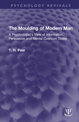 The Moulding of Modern Man: A Psychologist's View of Information, Persuasion and Mental Coercion Today - Pear, T H